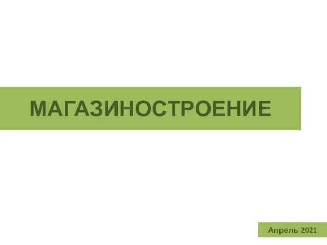 Апрель 2021 МАГАЗИНОСТРОЕНИЕ