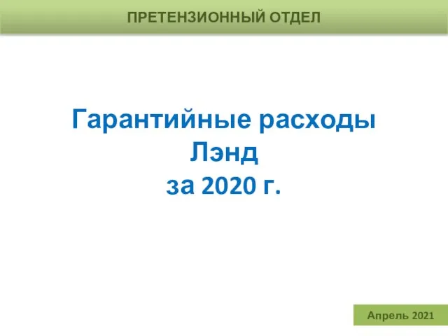 Гарантийные расходы Лэнд за 2020 г. ПРЕТЕНЗИОННЫЙ ОТДЕЛ Апрель 2021