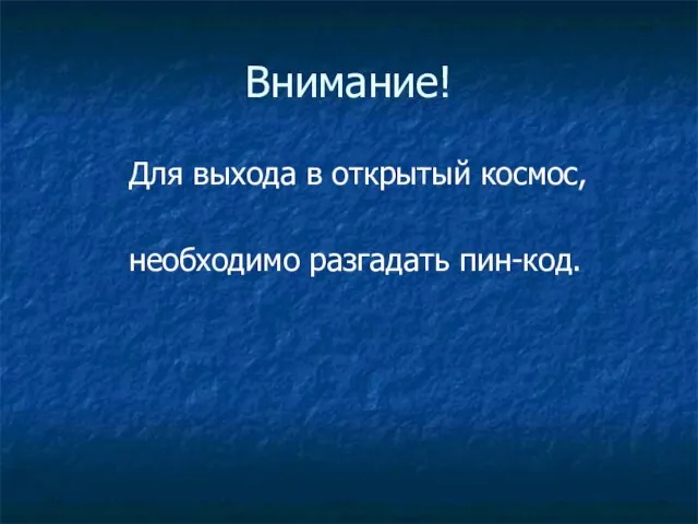 Для выхода в открытый космос, необходимо разгадать пин-код. Внимание!