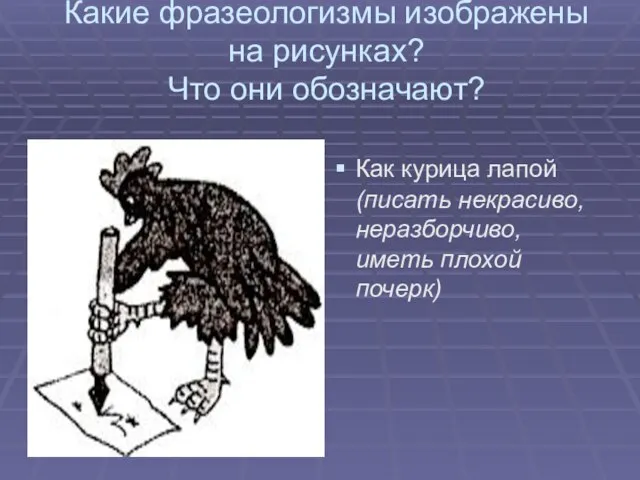 Какие фразеологизмы изображены на рисунках? Что они обозначают? Как курица лапой