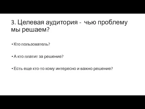 3. Целевая аудитория - чью проблему мы решаем? Кто пользователь? А