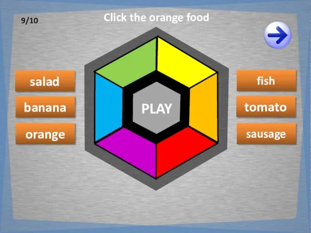 PLAY salad banana orange fish sausage tomato Click the orange food 9/10