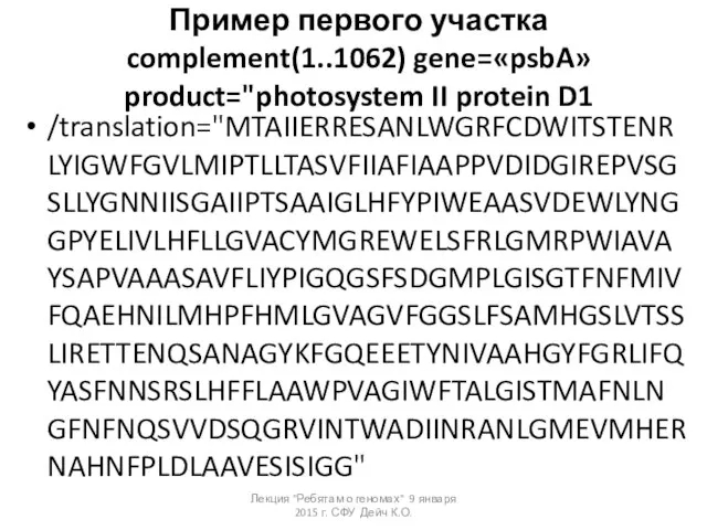 Пример первого участка complement(1..1062) gene=«psbA» product="photosystem II protein D1 /translation="MTAIIERRESANLWGRFCDWITSTENRLYIGWFGVLMIPTLLTASVFIIAFIAAPPVDIDGIREPVSGSLLYGNNIISGAIIPTSAAIGLHFYPIWEAASVDEWLYNGGPYELIVLHFLLGVACYMGREWELSFRLGMRPWIAVAYSAPVAAASAVFLIYPIGQGSFSDGMPLGISGTFNFMIVFQAEHNILMHPFHMLGVAGVFGGSLFSAMHGSLVTSSLIRETTENQSANAGYKFGQEEETYNIVAAHGYFGRLIFQYASFNNSRSLHFFLAAWPVAGIWFTALGISTMAFNLNGFNFNQSVVDSQGRVINTWADIINRANLGMEVMHERNAHNFPLDLAAVESISIGG" Лекция