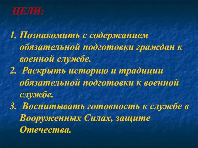 ЦЕЛИ: Познакомить с содержанием обязательной подготовки граждан к военной службе. Раскрыть