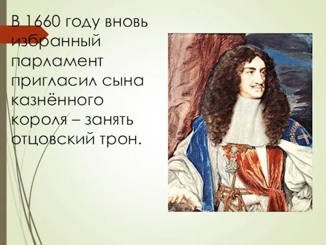 В 1660 году вновь избранный парламент пригласил сына казнённого короля – занять отцовский трон.