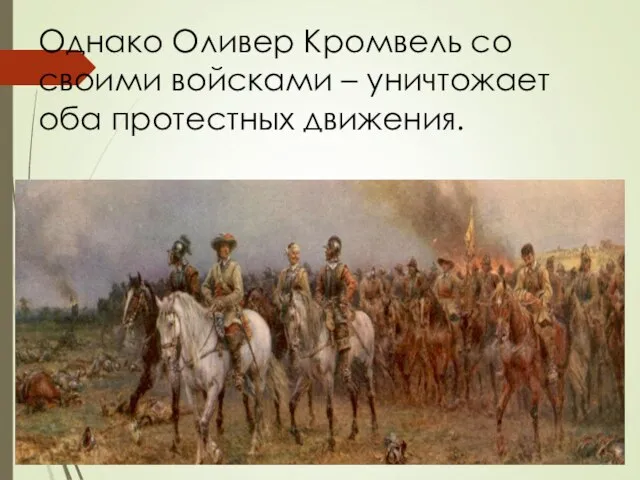 Однако Оливер Кромвель со своими войсками – уничтожает оба протестных движения.