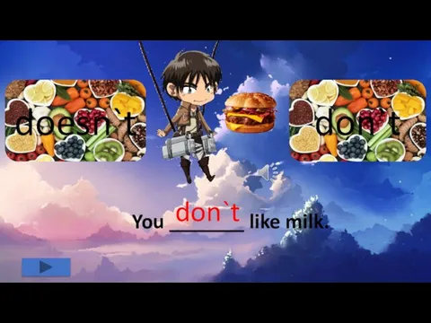 don`t doesn`t You _______ like milk. don`t