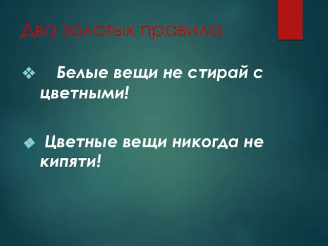 Два золотых правила Белые вещи не стирай с цветными! Цветные вещи никогда не кипяти!