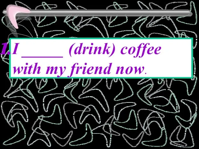 I _____ (drink) coffee with my friend now.