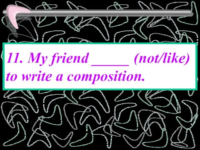 11. My friend _____ (not/like) to write a composition.