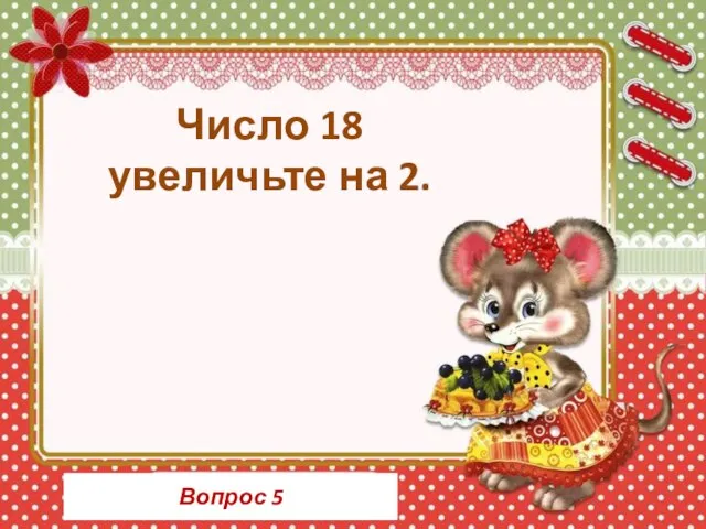 Вопрос 5 Число 18 увеличьте на 2.