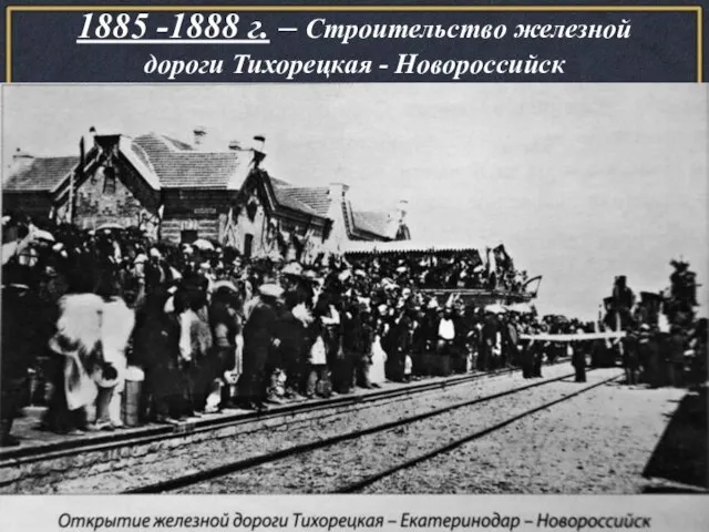 1885 -1888 г. – Строительство железной дороги Тихорецкая - Новороссийск