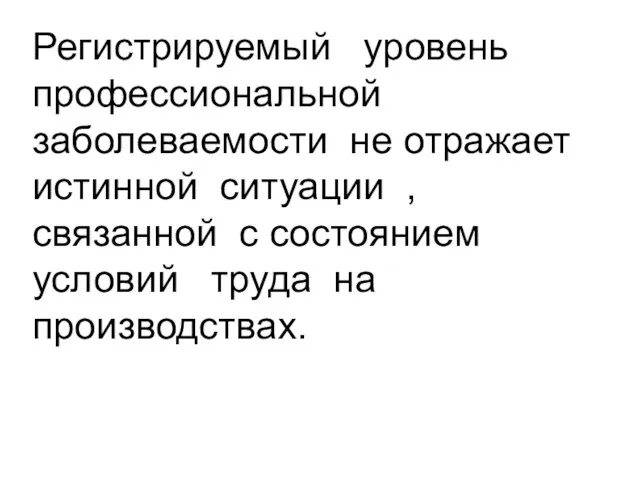 Регистрируемый уровень профессиональной заболеваемости не отражает истинной ситуации , связанной с состоянием условий труда на производствах.