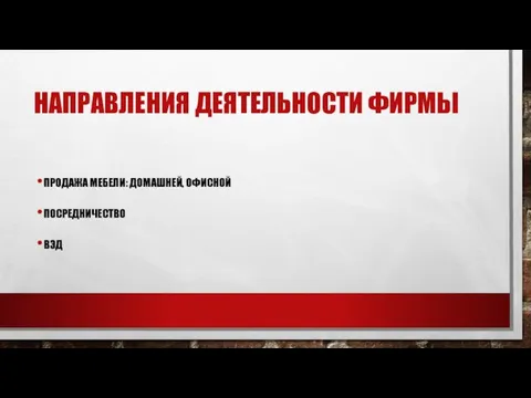 НАПРАВЛЕНИЯ ДЕЯТЕЛЬНОСТИ ФИРМЫ ПРОДАЖА МЕБЕЛИ: ДОМАШНЕЙ, ОФИСНОЙ ПОСРЕДНИЧЕСТВО ВЭД