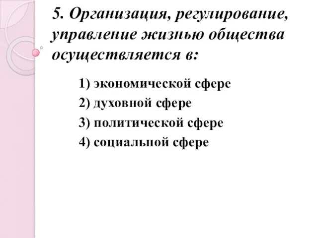 5. Организация, регулирование, управление жизнью общества осуществляется в: 1) экономической сфере