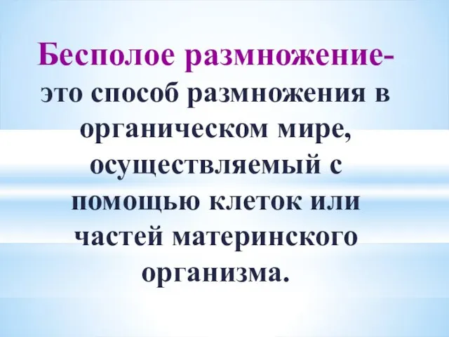 Бесполое размножение- это способ размножения в органическом мире, осуществляемый с помощью клеток или частей материнского организма.