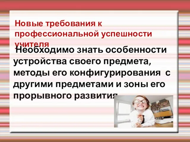 Новые требования к профессиональной успешности учителя Необходимо знать особенности устройства своего