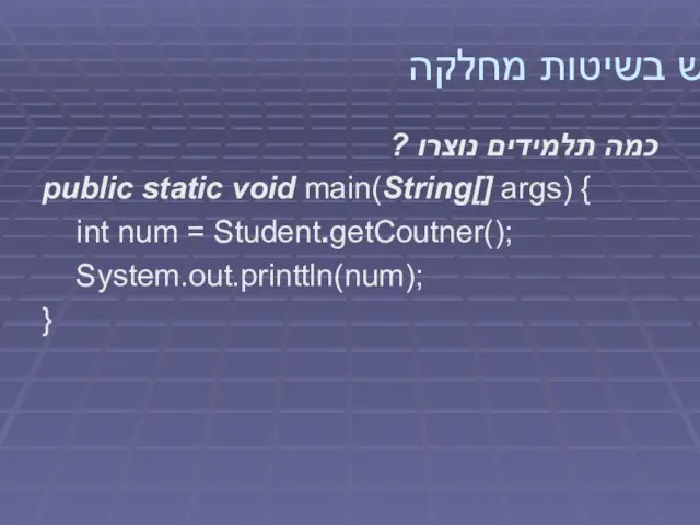 שימוש בשיטות מחלקה כמה תלמידים נוצרו ? public static void main(String[]