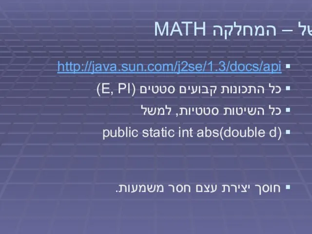 למשל – המחלקה MATH http://java.sun.com/j2se/1.3/docs/api כל התכונות קבועים סטטים (E, PI)