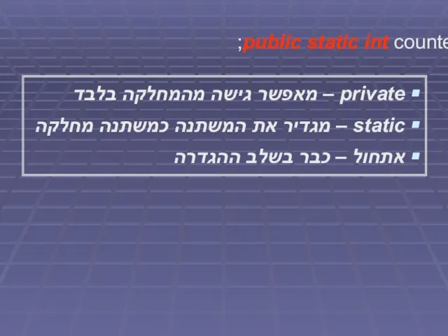 public static int counter = 0; private – מאפשר גישה מהמחלקה