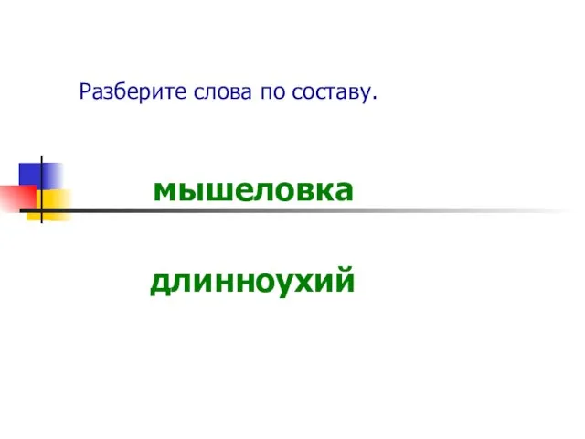 Разберите слова по составу. мышеловка длинноухий