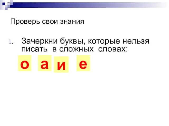 Проверь свои знания Зачеркни буквы, которые нельзя писать в сложных словах: о а и е