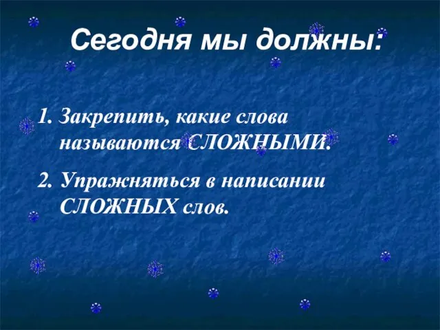 1. Закрепить, какие слова называются СЛОЖНЫМИ. 2. Упражняться в написании СЛОЖНЫХ слов. Сегодня мы должны: