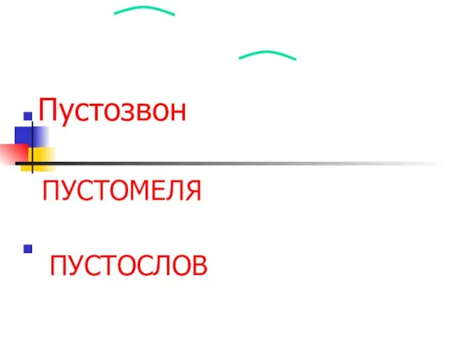 Пустозвон Растрезвонит на всю округу, да все попусту ПУСТОМЕЛЯ ПУСТОСЛОВ