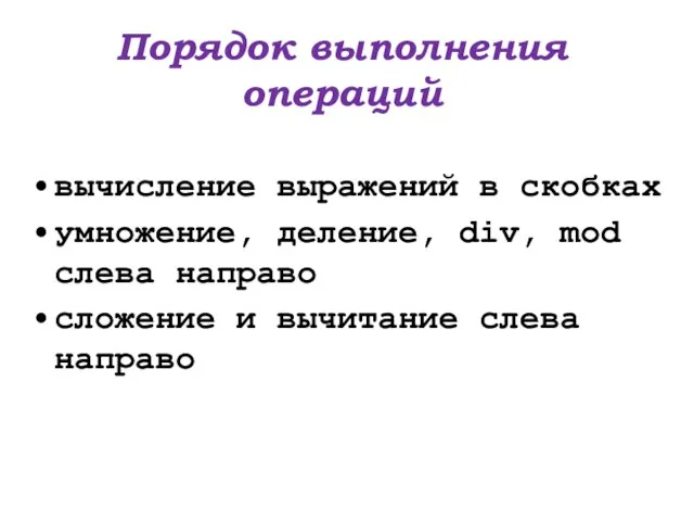 Порядок выполнения операций вычисление выражений в скобках умножение, деление, div, mod