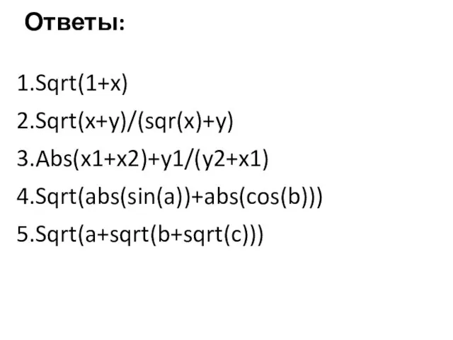 Ответы: Sqrt(1+x) Sqrt(x+y)/(sqr(x)+y) Abs(x1+x2)+y1/(y2+x1) Sqrt(abs(sin(a))+abs(cos(b))) Sqrt(a+sqrt(b+sqrt(c)))