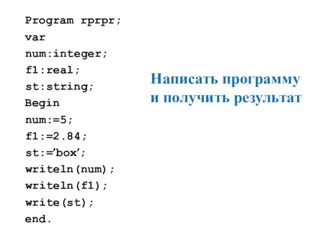 Program rprpr; var num:integer; f1:real; st:string; Begin num:=5; f1:=2.84; st:=’box’; writeln(num);