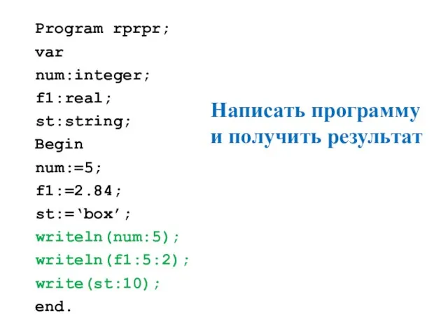 Program rprpr; var num:integer; f1:real; st:string; Begin num:=5; f1:=2.84; st:=‘box’; writeln(num:5);