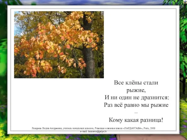 Все клёны стали рыжие, И ни один не дразнится: Раз всё