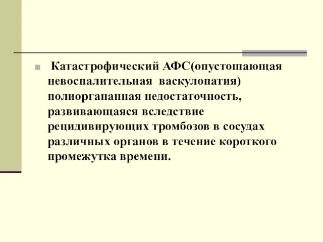 Катастрофический АФС(опустошающая невоспалительная васкулопатия) полиоргананная недостаточность, развивающаяся вследствие рецидивирующих тромбозов в