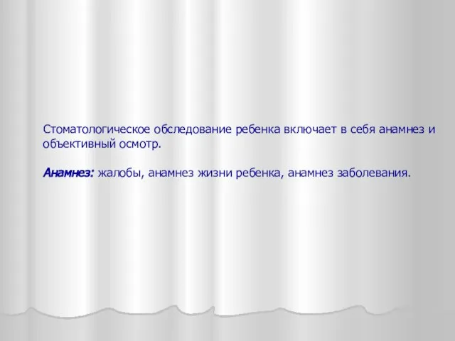 Стоматологическое обследование ребенка включает в себя анамнез и объективный осмотр. Анамнез: