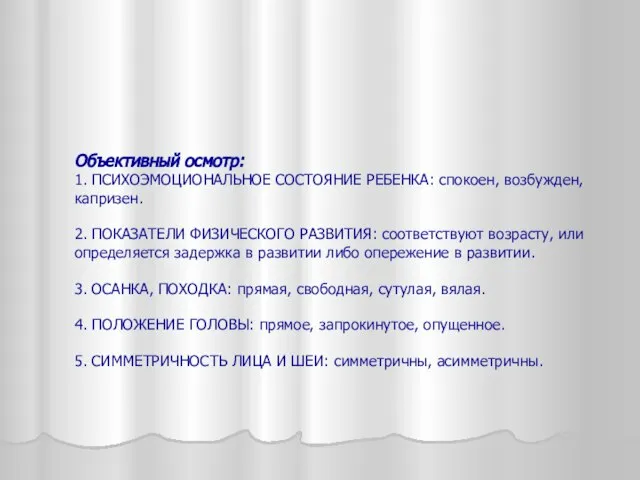 Объективный осмотр: 1. ПСИХОЭМОЦИОНАЛЬНОЕ СОСТОЯНИЕ РЕБЕНКА: спокоен, возбужден, капризен. 2. ПОКАЗАТЕЛИ