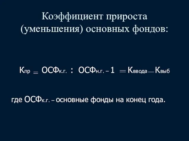 Коэффициент прироста (уменьшения) основных фондов: Кпр ОСФк.г. : ОСФн.г. – 1