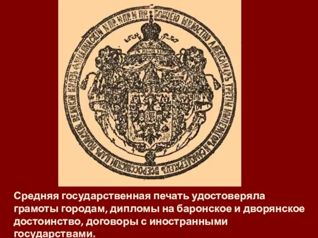 Средняя государственная печать удостоверяла грамоты городам, дипломы на баронское и дворянское достоинство, договоры с иностранными государствами.