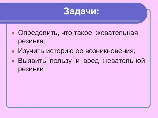 Задачи: Определить, что такое жевательная резинка; Изучить историю ее возникновения; Выявить пользу и вред жевательной резинки