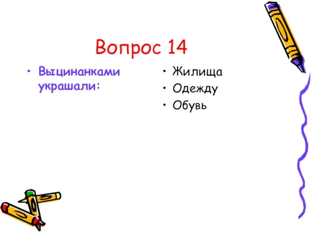 Вопрос 14 Выцинанками украшали: Жилища Одежду Обувь