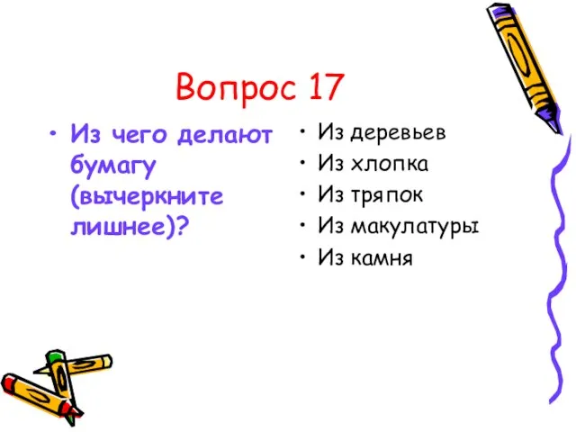 Вопрос 17 Из чего делают бумагу (вычеркните лишнее)? Из деревьев Из