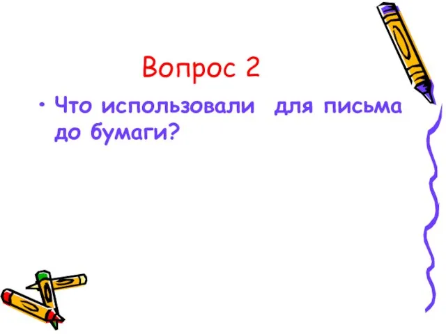 Вопрос 2 Что использовали для письма до бумаги?