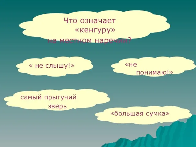 Что означает «кенгуру» на местном наречии? « не слышу!» самый прыгучий зверь «не понимаю!» «большая сумка»