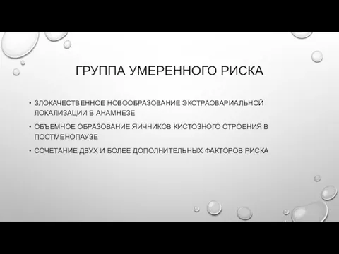 ГРУППА УМЕРЕННОГО РИСКА ЗЛОКАЧЕСТВЕННОЕ НОВООБРАЗОВАНИЕ ЭКСТРАОВАРИАЛЬНОЙ ЛОКАЛИЗАЦИИ В АНАМНЕЗЕ ОБЪЕМНОЕ ОБРАЗОВАНИЕ