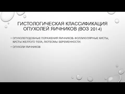 ГИСТОЛОГИЧЕСКАЯ КЛАССИФИКАЦИЯ ОПУХОЛЕЙ ЯИЧНИКОВ (ВОЗ 2014) ОПУХОЛЕПОДОБНЫЕ ПОРАЖЕНИЯ ЯИЧНИКОВ: ФОЛЛИКУЛЯРНЫЕ КИСТЫ,