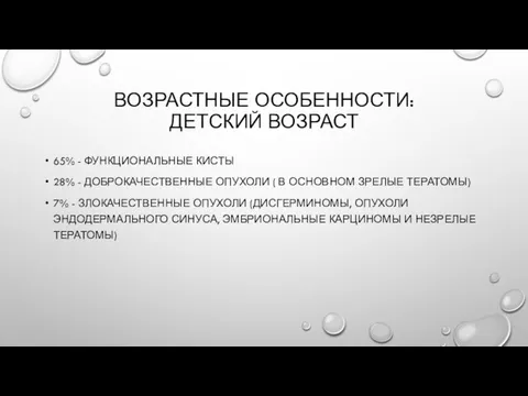 ВОЗРАСТНЫЕ ОСОБЕННОСТИ: ДЕТСКИЙ ВОЗРАСТ 65% - ФУНКЦИОНАЛЬНЫЕ КИСТЫ 28% - ДОБРОКАЧЕСТВЕННЫЕ