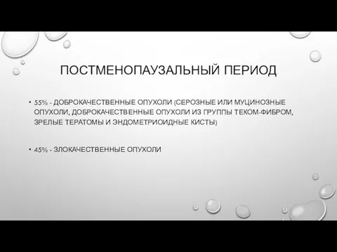 ПОСТМЕНОПАУЗАЛЬНЫЙ ПЕРИОД 55% - ДОБРОКАЧЕСТВЕННЫЕ ОПУХОЛИ (СЕРОЗНЫЕ ИЛИ МУЦИНОЗНЫЕ ОПУХОЛИ, ДОБРОКАЧЕСТВЕННЫЕ