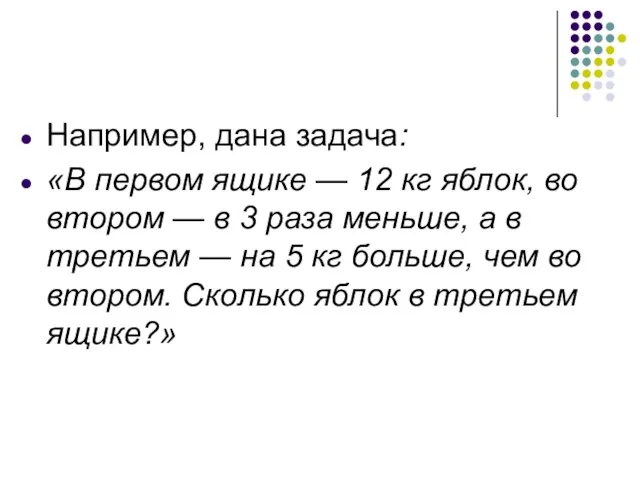 Например, дана задача: «В первом ящике — 12 кг яблок, во