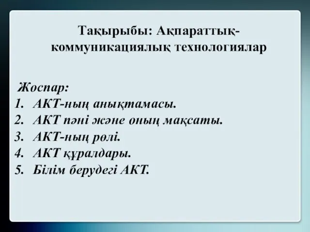 Тақырыбы: Ақпараттық-коммуникациялық технологиялар Жоспар: АКТ-ның анықтамасы. АКТ пәні және оның мақсаты.