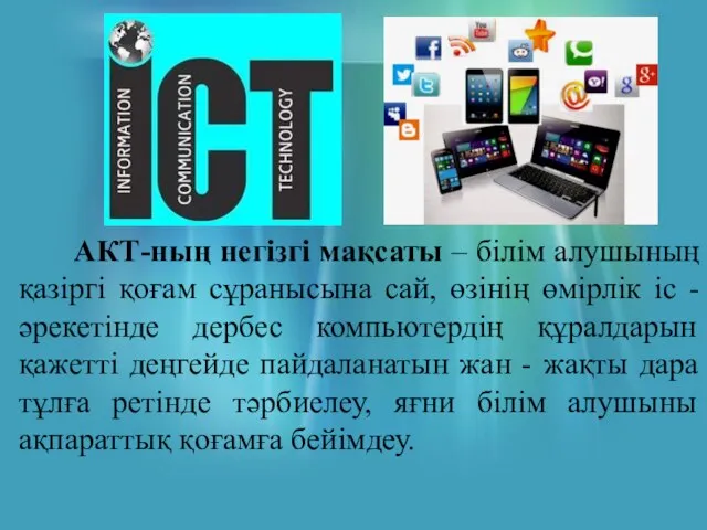 АКТ-ның негізгі мақсаты – білім алушының қазіргі қоғам сұранысына сай, өзінің